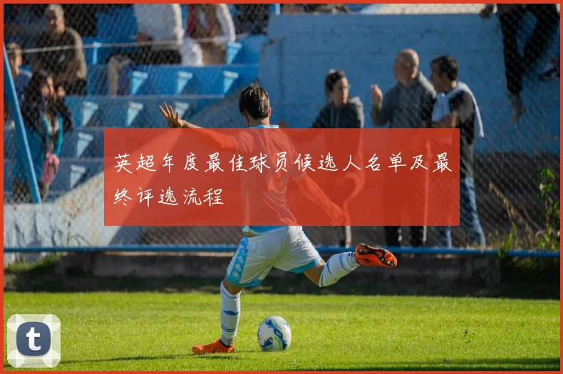 英超年度最佳球员候选人名单及最终评选流程