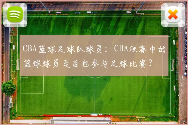CBA篮球足球队球员：CBA联赛中的篮球球员是否也参与足球比赛？