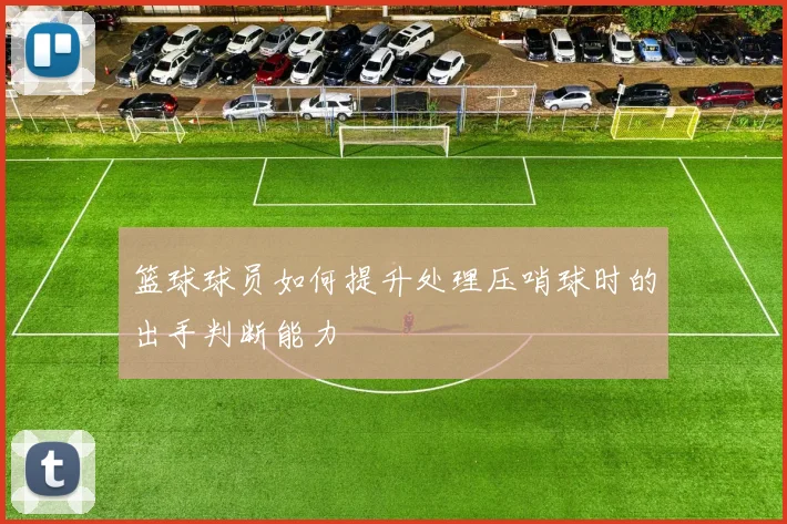 篮球球员如何提升处理压哨球时的出手判断能力
